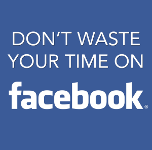 Don’t Waste Your Time On Facebook