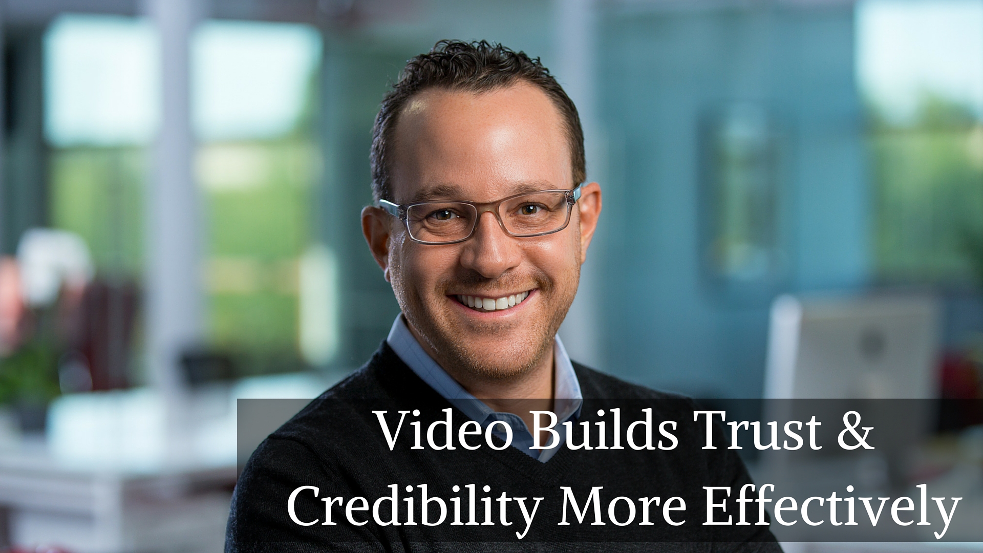Video Builds Trust & Credibility More Effectively