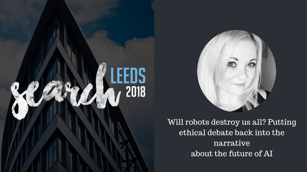 Will robots destroy us all? Putting ethical debate back into the narrative about the future of AI | SearchLeeds 2018