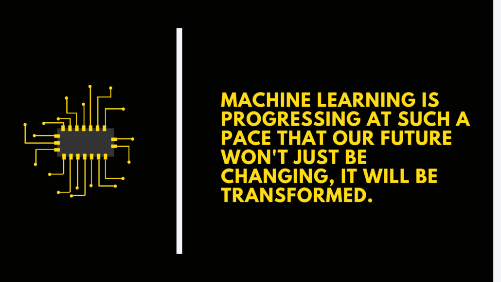 Machine learning is progressing at such a pace that our future won't just be changing, it will be transformed.