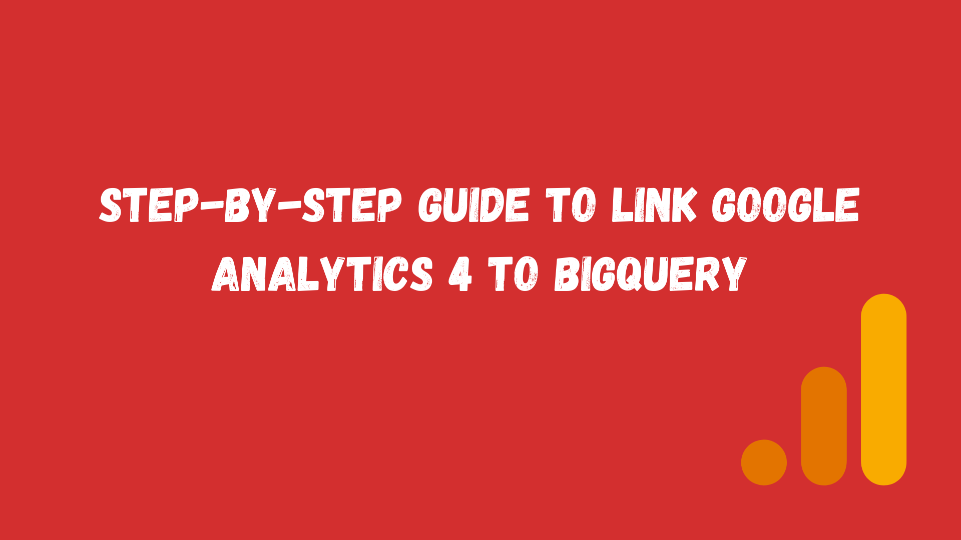 How to link Google Analytics 4 to BigQuery? The ultimate guide.